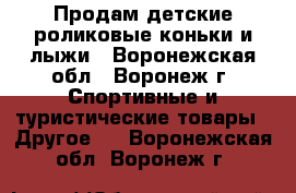 Продам детские роликовые коньки и лыжи - Воронежская обл., Воронеж г. Спортивные и туристические товары » Другое   . Воронежская обл.,Воронеж г.